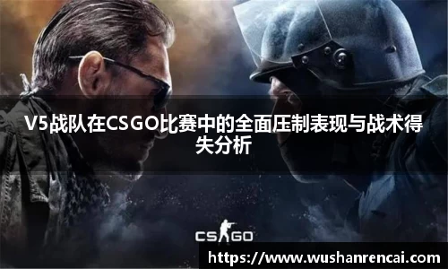 V5战队在CSGO比赛中的全面压制表现与战术得失分析