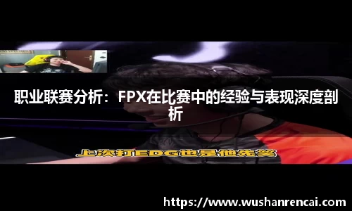 职业联赛分析：FPX在比赛中的经验与表现深度剖析