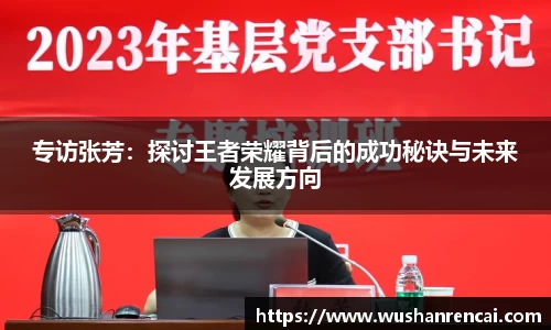 专访张芳：探讨王者荣耀背后的成功秘诀与未来发展方向