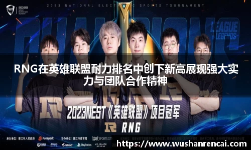 RNG在英雄联盟耐力排名中创下新高展现强大实力与团队合作精神