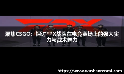 聚焦CSGO：探讨FPX战队在电竞赛场上的强大实力与战术魅力