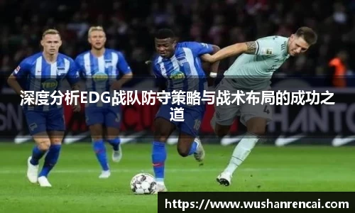 深度分析EDG战队防守策略与战术布局的成功之道