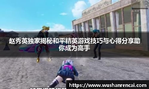 赵秀英独家揭秘和平精英游戏技巧与心得分享助你成为高手
