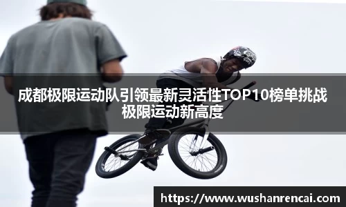 成都极限运动队引领最新灵活性TOP10榜单挑战极限运动新高度