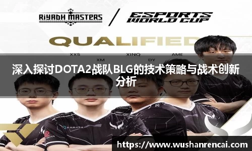 深入探讨DOTA2战队BLG的技术策略与战术创新分析