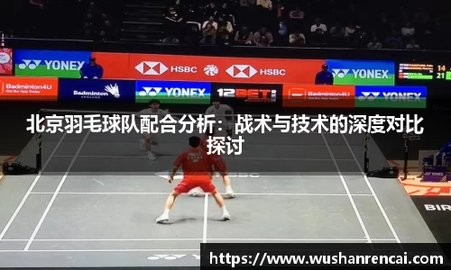 北京羽毛球队配合分析：战术与技术的深度对比探讨