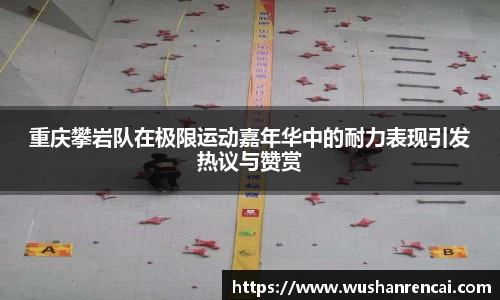 重庆攀岩队在极限运动嘉年华中的耐力表现引发热议与赞赏