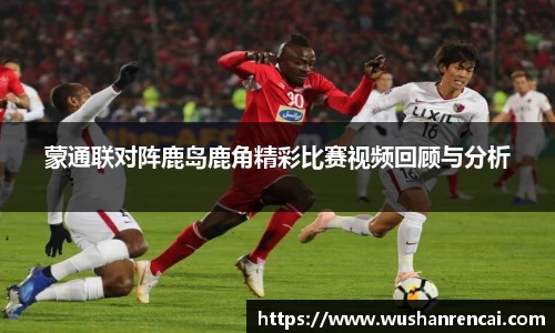 蒙通联对阵鹿岛鹿角精彩比赛视频回顾与分析