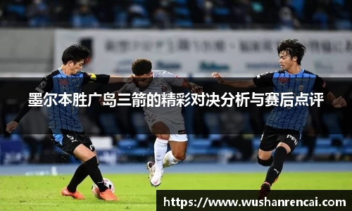 墨尔本胜广岛三箭的精彩对决分析与赛后点评