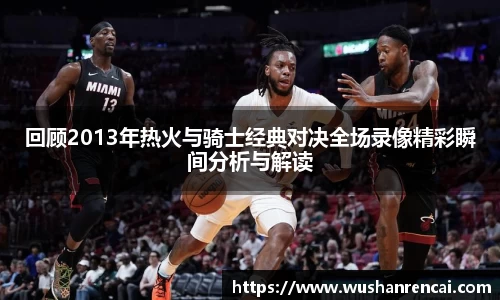 回顾2013年热火与骑士经典对决全场录像精彩瞬间分析与解读