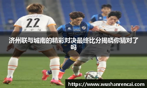 济州联与城南的精彩对决最终比分揭晓你猜对了吗