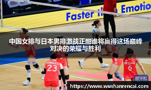 中国女排与日本男排激战正酣谁将赢得这场巅峰对决的荣耀与胜利