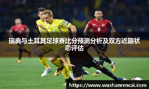 瑞典与土耳其足球赛比分预测分析及双方近期状态评估
