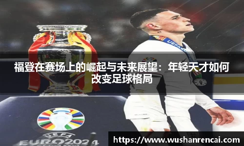 福登在赛场上的崛起与未来展望：年轻天才如何改变足球格局