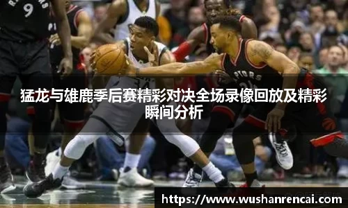 猛龙与雄鹿季后赛精彩对决全场录像回放及精彩瞬间分析