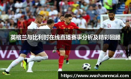 英格兰与比利时在线直播赛事分析及精彩回顾