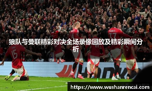 狼队与曼联精彩对决全场录像回放及精彩瞬间分析