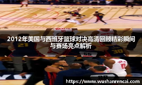 2012年美国与西班牙篮球对决高清回顾精彩瞬间与赛场亮点解析