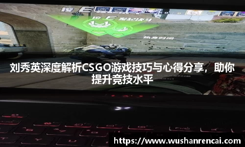 刘秀英深度解析CSGO游戏技巧与心得分享，助你提升竞技水平