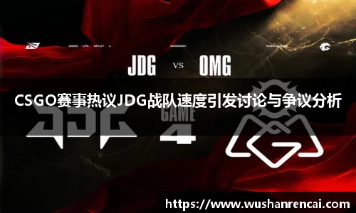 CSGO赛事热议JDG战队速度引发讨论与争议分析