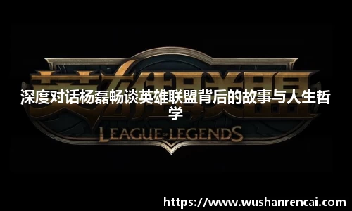 深度对话杨磊畅谈英雄联盟背后的故事与人生哲学
